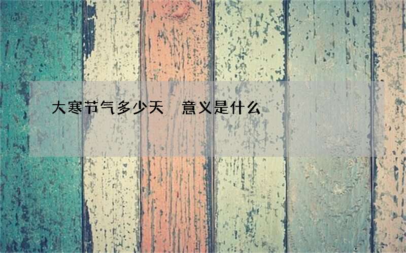 大寒节气多少天 意义是什么